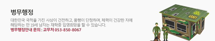 병무행정 대한민국 국적을 가진 사상이 건전하고 품행이 단정하며 체력이 건강한 자에 해당하는 만 19세 남자는 재학중 입영희망을 할 수 있습니다. 병무행정안내 문의 : 교무처 053-850-8067